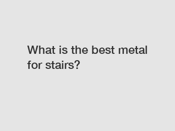 What is the best metal for stairs?