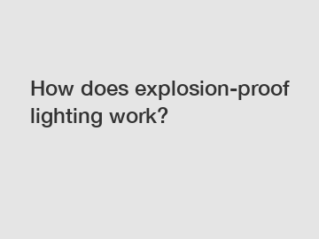 How does explosion-proof lighting work?