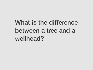 What is the difference between a tree and a wellhead?