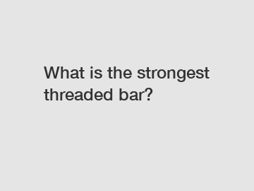 What is the strongest threaded bar?
