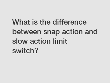 What is the difference between snap action and slow action limit switch?