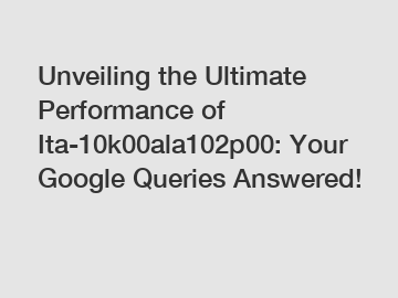 Unveiling the Ultimate Performance of Ita-10k00ala102p00: Your Google Queries Answered!