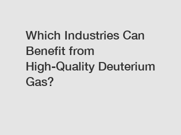 Which Industries Can Benefit from High-Quality Deuterium Gas?