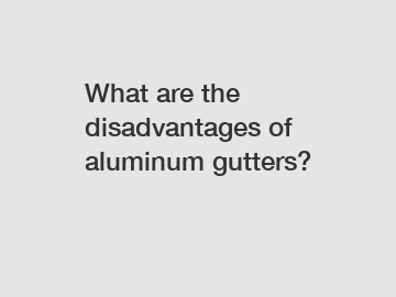 What are the disadvantages of aluminum gutters?