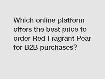 Which online platform offers the best price to order Red Fragrant Pear for B2B purchases?