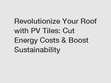 Revolutionize Your Roof with PV Tiles: Cut Energy Costs & Boost Sustainability