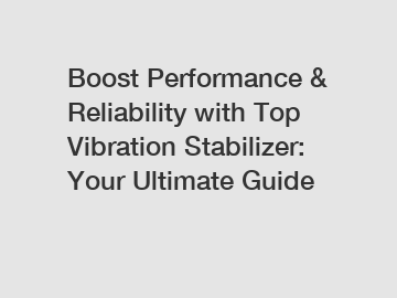 Boost Performance & Reliability with Top Vibration Stabilizer: Your Ultimate Guide