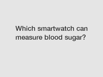 Which smartwatch can measure blood sugar?