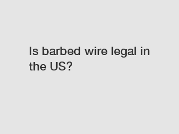 Is barbed wire legal in the US?
