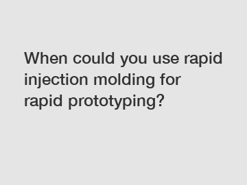 When could you use rapid injection molding for rapid prototyping?