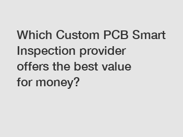 Which Custom PCB Smart Inspection provider offers the best value for money?