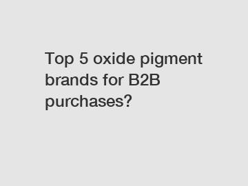 Top 5 oxide pigment brands for B2B purchases?