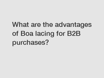 What are the advantages of Boa lacing for B2B purchases?