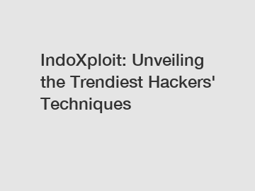 IndoXploit: Unveiling the Trendiest Hackers' Techniques