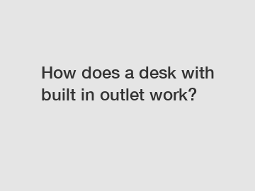 How does a desk with built in outlet work?