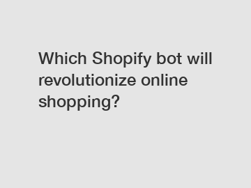 Which Shopify bot will revolutionize online shopping?