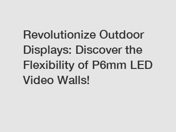 Revolutionize Outdoor Displays: Discover the Flexibility of P6mm LED Video Walls!