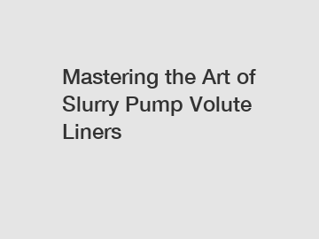Mastering the Art of Slurry Pump Volute Liners
