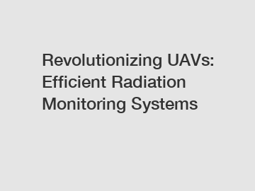 Revolutionizing UAVs: Efficient Radiation Monitoring Systems