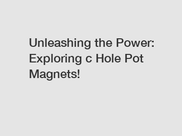 Unleashing the Power: Exploring c Hole Pot Magnets!
