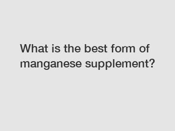 What is the best form of manganese supplement?