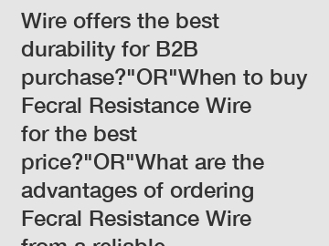 Which Fecral Resistance Wire offers the best durability for B2B purchase?
