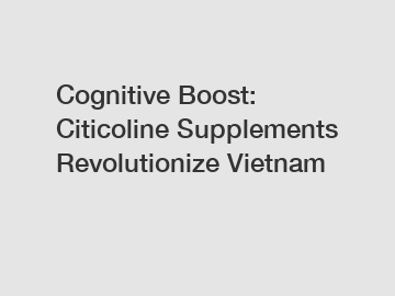 Cognitive Boost: Citicoline Supplements Revolutionize Vietnam