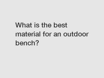 What is the best material for an outdoor bench?