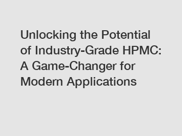 Unlocking the Potential of Industry-Grade HPMC: A Game-Changer for Modern Applications