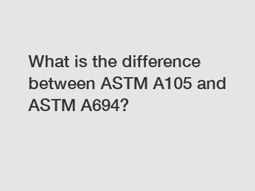 What is the difference between ASTM A105 and ASTM A694?