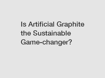 Is Artificial Graphite the Sustainable Game-changer?
