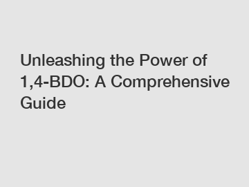 Unleashing the Power of 1,4-BDO: A Comprehensive Guide