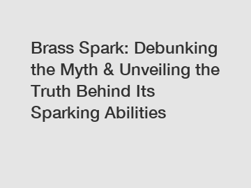 Brass Spark: Debunking the Myth & Unveiling the Truth Behind Its Sparking Abilities