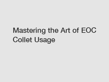 Mastering the Art of EOC Collet Usage