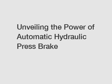 Unveiling the Power of Automatic Hydraulic Press Brake
