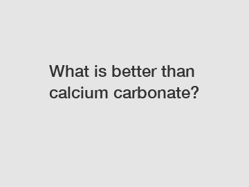What is better than calcium carbonate?