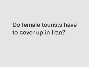 Do female tourists have to cover up in Iran?