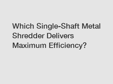 Which Single-Shaft Metal Shredder Delivers Maximum Efficiency?