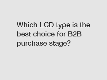 Which LCD type is the best choice for B2B purchase stage?