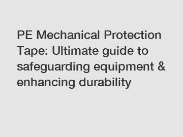 PE Mechanical Protection Tape: Ultimate guide to safeguarding equipment & enhancing durability