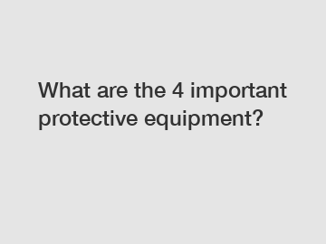 What are the 4 important protective equipment?