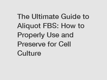 The Ultimate Guide to Aliquot FBS: How to Properly Use and Preserve for Cell Culture