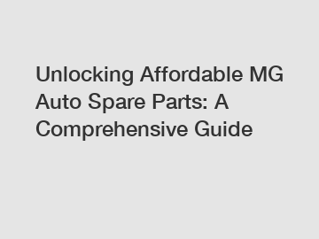 Unlocking Affordable MG Auto Spare Parts: A Comprehensive Guide