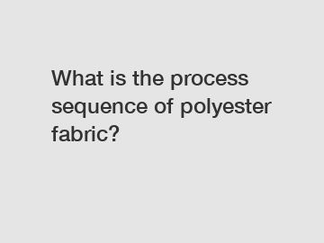 What is the process sequence of polyester fabric?