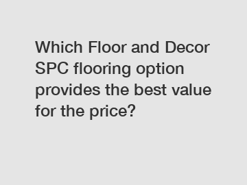 Which Floor and Decor SPC flooring option provides the best value for the price?