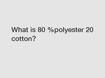 What is 80 %polyester 20 cotton?