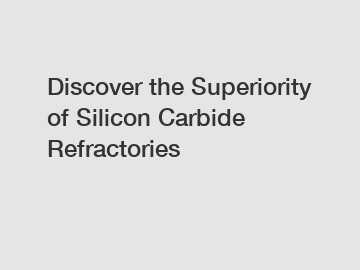 Discover the Superiority of Silicon Carbide Refractories