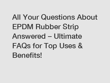All Your Questions About EPDM Rubber Strip Answered – Ultimate FAQs for Top Uses & Benefits!
