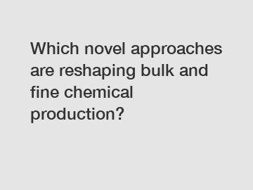 Which novel approaches are reshaping bulk and fine chemical production?