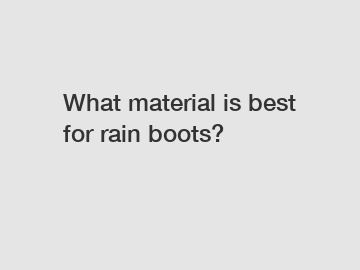 What material is best for rain boots?